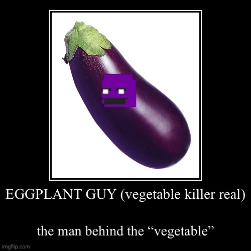 O: Now way111!!!!!!11 | EGGPLANT GUY (vegetable killer real) | the man behind the “vegetable” | image tagged in funny,demotivationals | made w/ Imgflip demotivational maker