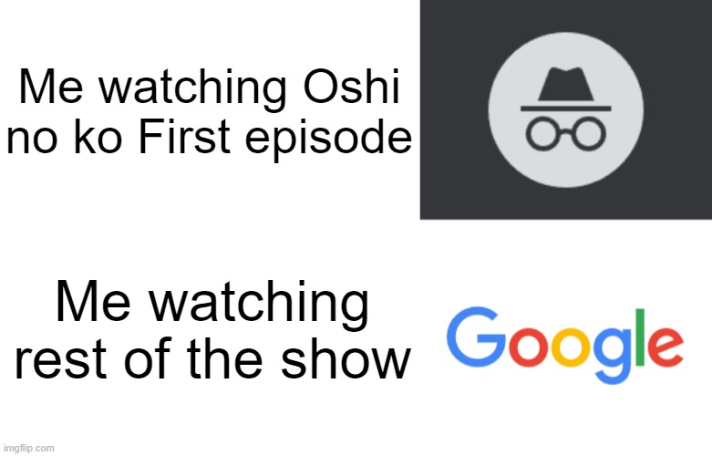 I started watching it so i can better understand my former nemesis | Me watching Oshi no ko First episode; Me watching rest of the show | image tagged in memes,anime meme,oshi no ko | made w/ Imgflip meme maker