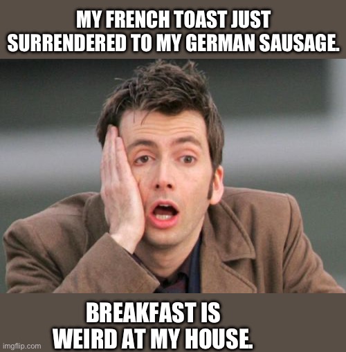 Breakfast | MY FRENCH TOAST JUST SURRENDERED TO MY GERMAN SAUSAGE. BREAKFAST IS WEIRD AT MY HOUSE. | image tagged in face palm | made w/ Imgflip meme maker
