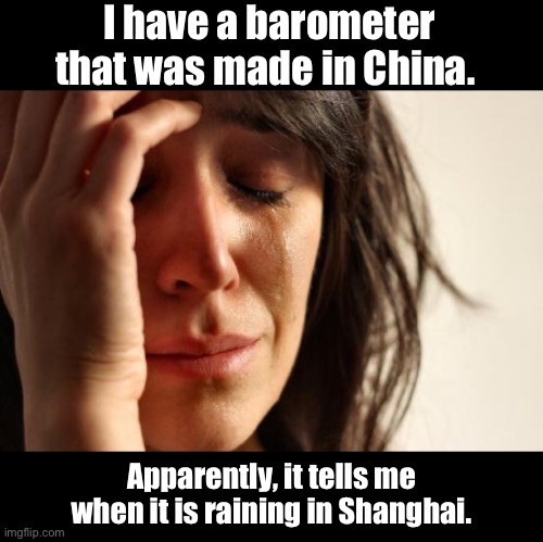 Weather | I have a barometer that was made in China. Apparently, it tells me when it is raining in Shanghai. | image tagged in memes,first world problems | made w/ Imgflip meme maker