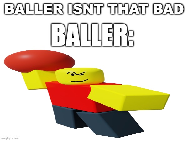 BALLER ISNT THAT BAD; BALLER: | made w/ Imgflip meme maker
