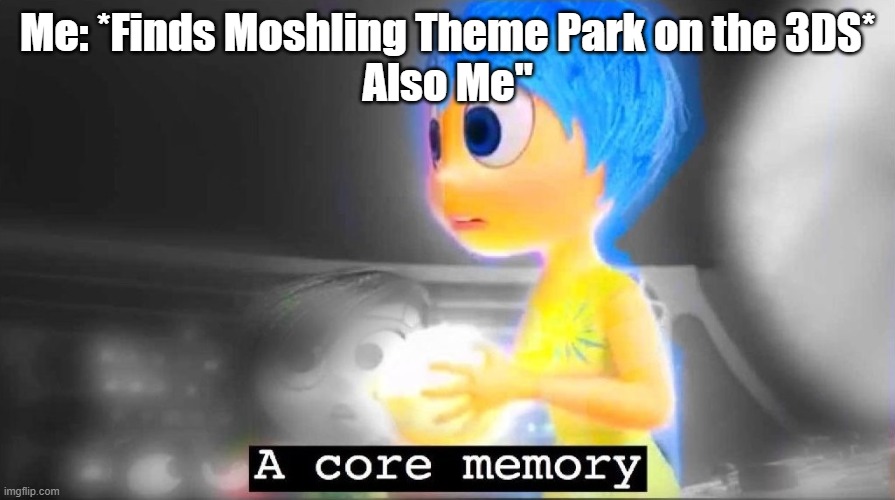 Ignore the typo but I had flashbacks just looking at it. | Me: *Finds Moshling Theme Park on the 3DS*
Also Me" | image tagged in a core memory | made w/ Imgflip meme maker