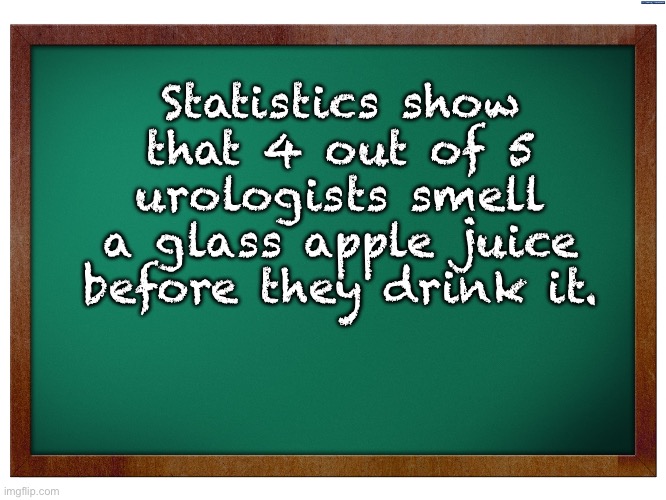 One mistake and urine trouble | Statistics show that 4 out of 5 urologists smell a glass apple juice before they drink it. | image tagged in green blank blackboard | made w/ Imgflip meme maker