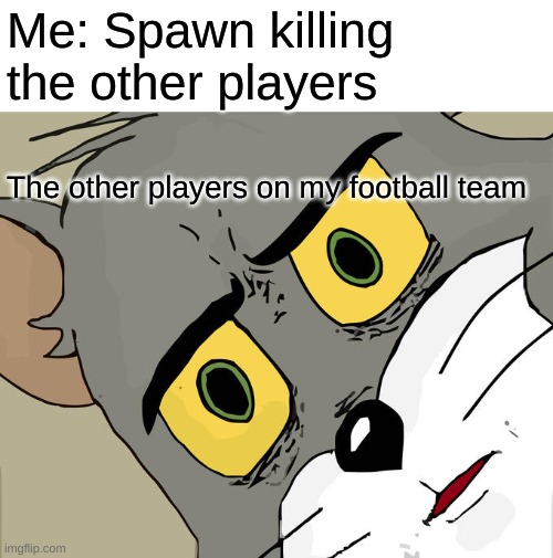 Unsettled Tom Meme | Me: Spawn killing 
the other players The other players on my football team | image tagged in memes,unsettled tom | made w/ Imgflip meme maker