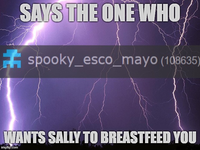 says the one who wants sally to breastfeed you | image tagged in says the one who wants sally to breastfeed you | made w/ Imgflip meme maker