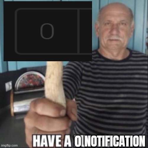have a fungus | 0 NOTIFICATION | image tagged in have a fungus | made w/ Imgflip meme maker