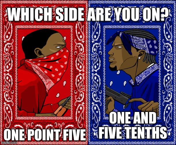 truue! | ONE POINT FIVE; ONE AND FIVE TENTHS | image tagged in which side are you on | made w/ Imgflip meme maker