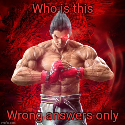 KAZUYA MISHIMA | Who is this; Wrong answers only | image tagged in kazuya mishima | made w/ Imgflip meme maker