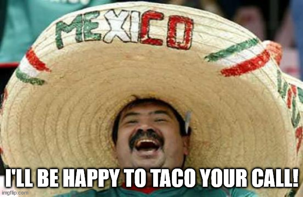 Happy Mexican | I'LL BE HAPPY TO TACO YOUR CALL! | image tagged in happy mexican | made w/ Imgflip meme maker