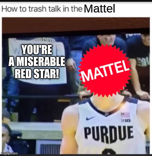 Say This To Mattel On Twitter Or Any Other Social Media That Mattel's On... | Mattel; YOU'RE A MISERABLE RED STAR! | image tagged in trash talk,mattel | made w/ Imgflip meme maker