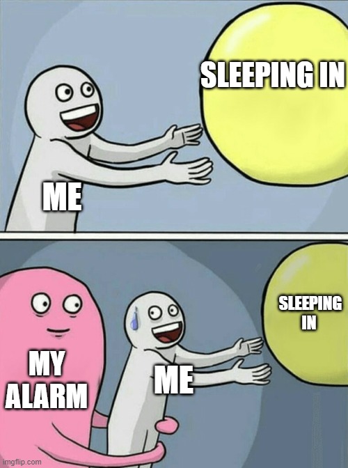 sooo true though | SLEEPING IN; ME; SLEEPING IN; MY ALARM; ME | image tagged in memes,running away balloon | made w/ Imgflip meme maker