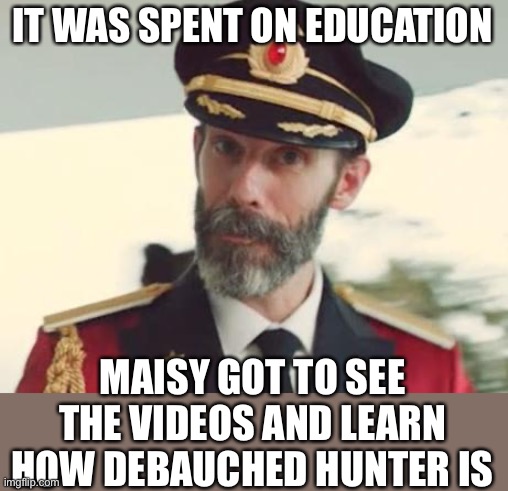 Captain Obvious | IT WAS SPENT ON EDUCATION MAISY GOT TO SEE THE VIDEOS AND LEARN HOW DEBAUCHED HUNTER IS | image tagged in captain obvious | made w/ Imgflip meme maker