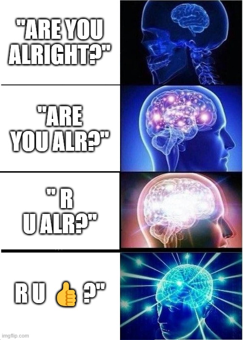 big brian | "ARE YOU ALRIGHT?"; "ARE YOU ALR?"; " R U ALR?"; R U 👍?" | image tagged in memes,expanding brain | made w/ Imgflip meme maker