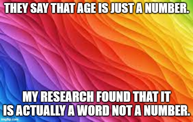 meme by Brad age is just a number | THEY SAY THAT AGE IS JUST A NUMBER. MY RESEARCH FOUND THAT IT IS ACTUALLY A WORD NOT A NUMBER. | image tagged in definition | made w/ Imgflip meme maker