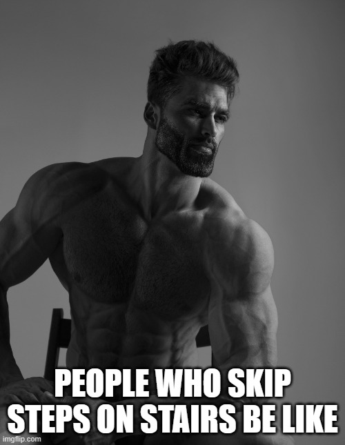 I am one | PEOPLE WHO SKIP STEPS ON STAIRS BE LIKE | image tagged in giga chad,stairs,gigachad | made w/ Imgflip meme maker