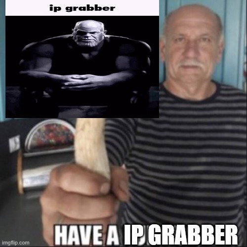 have a fungus | IP GRABBER | image tagged in have a fungus | made w/ Imgflip meme maker