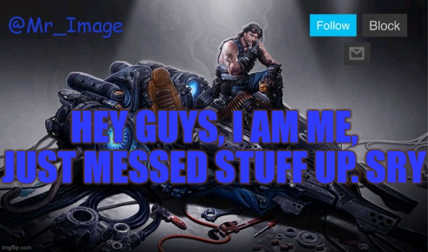 HEY GUYS, I AM ME, JUST MESSED STUFF UP. SRY | image tagged in mr_image template | made w/ Imgflip meme maker