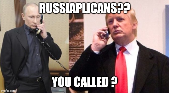 Russiaplicans | RUSSIAPLICANS?? YOU CALLED ? | image tagged in trump putin phone call,impotus | made w/ Imgflip meme maker