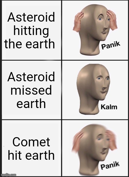 Panik Kalm Panik | Asteroid hitting the earth; Asteroid missed earth; Comet hit earth | image tagged in memes,panik kalm panik | made w/ Imgflip meme maker
