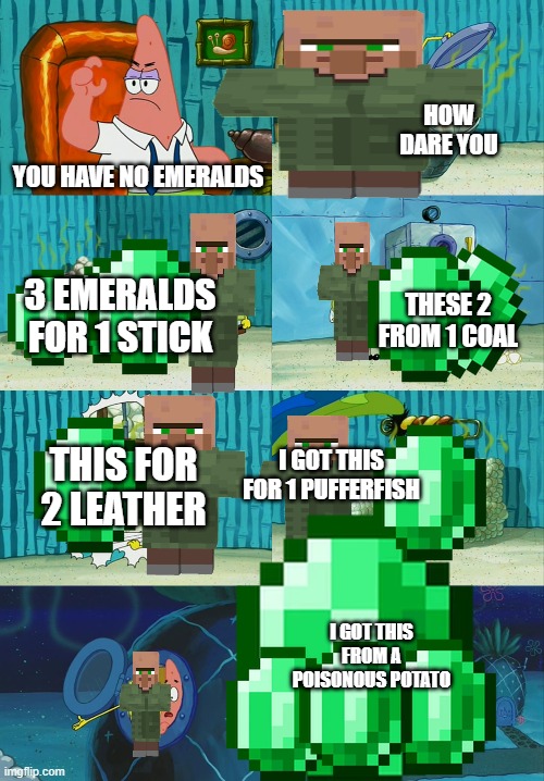 pls let us duplicate images this was very tedious | HOW DARE YOU; YOU HAVE NO EMERALDS; 3 EMERALDS FOR 1 STICK; THESE 2 FROM 1 COAL; I GOT THIS FOR 1 PUFFERFISH; THIS FOR 2 LEATHER; I GOT THIS FROM A POISONOUS POTATO | image tagged in spongebob diapers meme | made w/ Imgflip meme maker