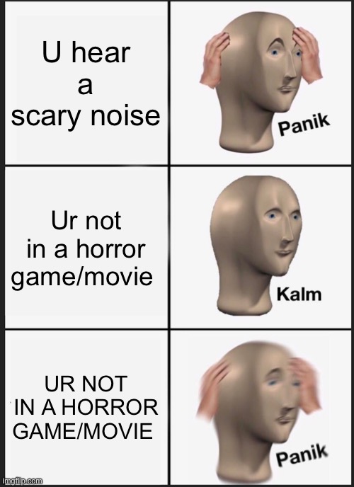 Panik Kalm Panik Meme | U hear a scary noise; Ur not in a horror game/movie; UR NOT IN A HORROR GAME/MOVIE | image tagged in memes,panik kalm panik | made w/ Imgflip meme maker