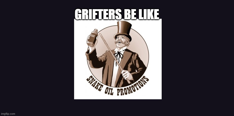 Grifters Suck! | GRIFTERS BE LIKE | image tagged in grifters,snake oil,truth movement grifters,misdirection,misinformation | made w/ Imgflip meme maker