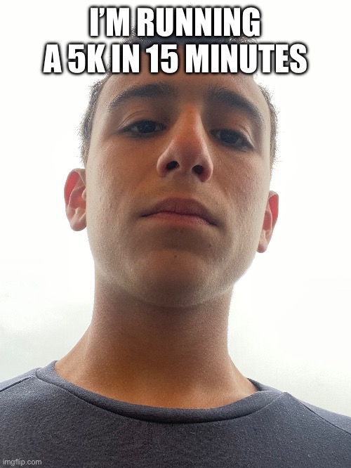 I’M RUNNING A 5K IN 15 MINUTES | made w/ Imgflip meme maker