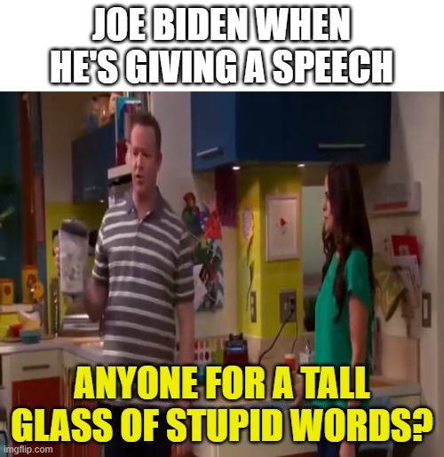The dementia is getting worse | JOE BIDEN WHEN HE'S GIVING A SPEECH; ANYONE FOR A TALL GLASS OF STUPID WORDS? | image tagged in a tall glass of stupid words | made w/ Imgflip meme maker