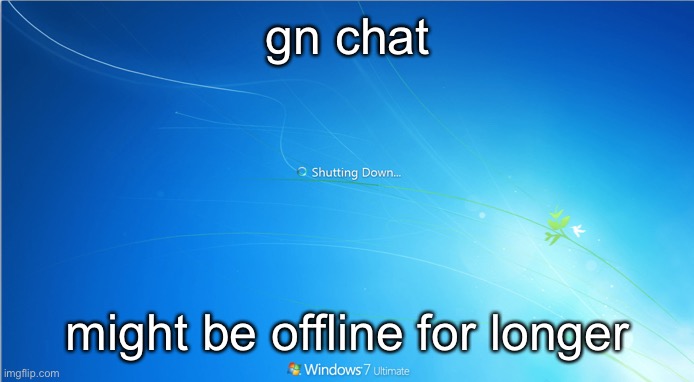 shutting down windows 7 | gn chat; might be offline for longer | image tagged in shutting down windows 7 | made w/ Imgflip meme maker