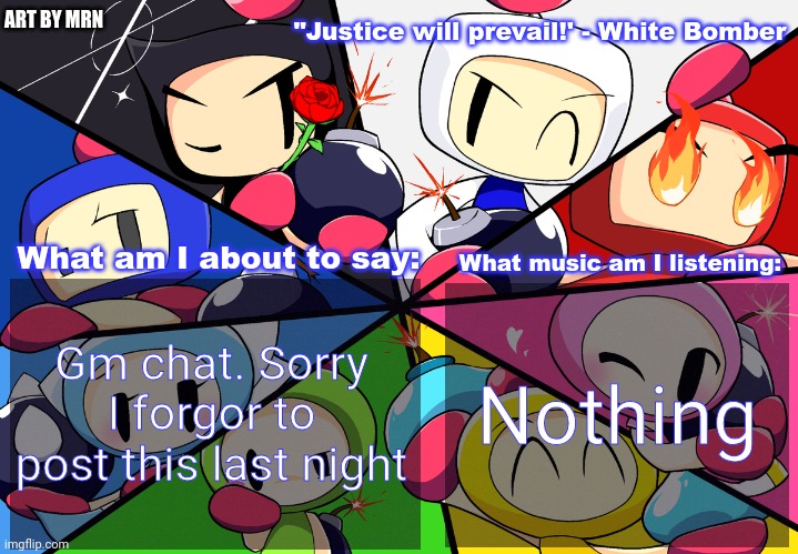 Paleo24's Bomberman Bros Annoucment Template (Remake) | Gm chat. Sorry I forgor to post this last night; Nothing | image tagged in paleo24's bomberman bros annoucment template remake | made w/ Imgflip meme maker