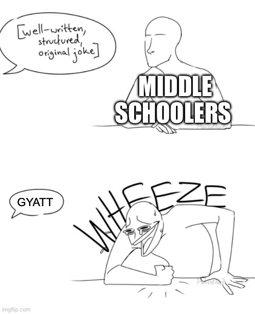 Im sick and tired of this slang | MIDDLE SCHOOLERS; GYATT | image tagged in wheeze | made w/ Imgflip meme maker