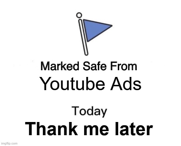 they are very annoying | Youtube Ads; Thank me later | image tagged in memes,marked safe from,youtube | made w/ Imgflip meme maker
