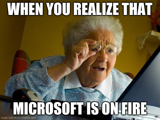 Grandma Finds The Internet | WHEN YOU REALIZE THAT; MICROSOFT IS ON FIRE | image tagged in memes,grandma finds the internet | made w/ Imgflip meme maker