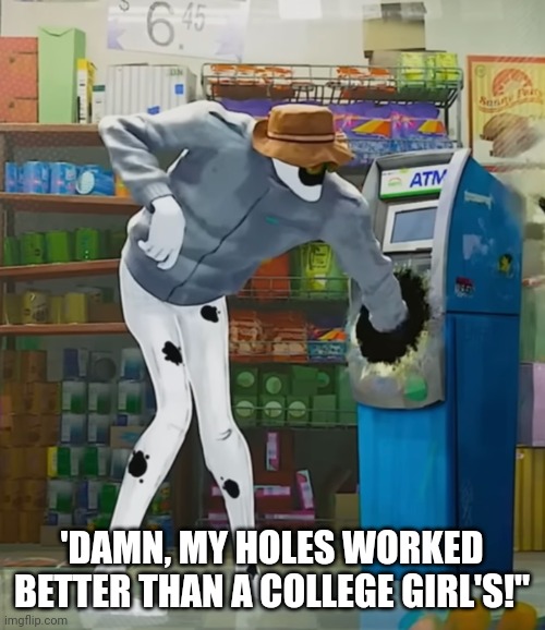 'DAMN, MY HOLES WORKED BETTER THAN A COLLEGE GIRL'S!" | made w/ Imgflip meme maker