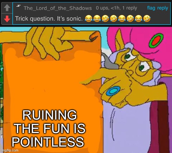 Seriously, tf is up with this guy | RUINING THE FUN IS POINTLESS | image tagged in it is written | made w/ Imgflip meme maker