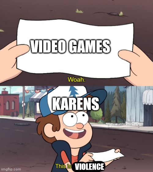 It is (sarcastically) | VIDEO GAMES; KARENS; VIOLENCE | image tagged in this is worthless,video games,karens | made w/ Imgflip meme maker