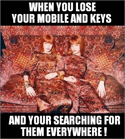 Hiding In Plain Sight ! | WHEN YOU LOSE YOUR MOBILE AND KEYS; AND YOUR SEARCHING FOR
THEM EVERYWHERE ! | image tagged in lost,mobile,keys,hiding | made w/ Imgflip meme maker