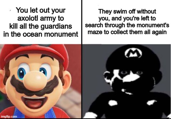 You gotta be joking DX | You let out your axolotl army to kill all the guardians in the ocean monument; They swim off without you, and you're left to search through the monument's maze to collect them all again | image tagged in happy mario vs dark mario | made w/ Imgflip meme maker