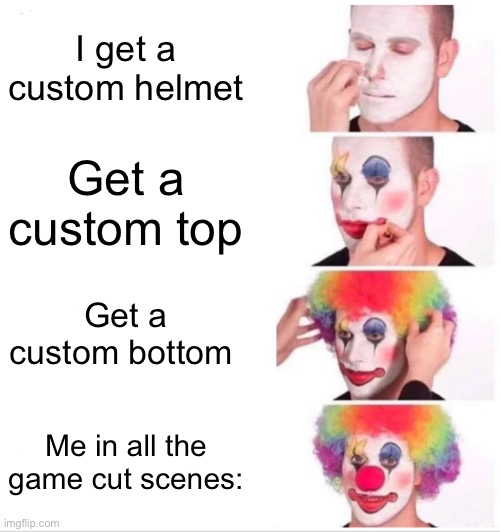 Clown Applying Makeup | I get a custom helmet; Get a custom top; Get a custom bottom; Me in all the game cut scenes: | image tagged in memes,clown applying makeup | made w/ Imgflip meme maker