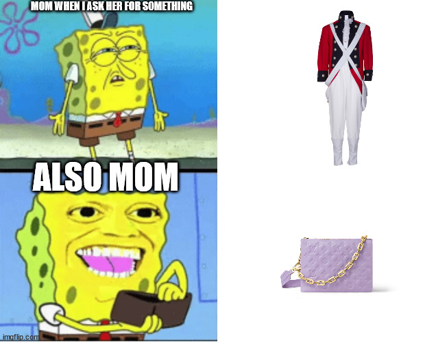 so true | MOM WHEN I ASK HER FOR SOMETHING; ALSO MOM | image tagged in spongbob money meme | made w/ Imgflip meme maker