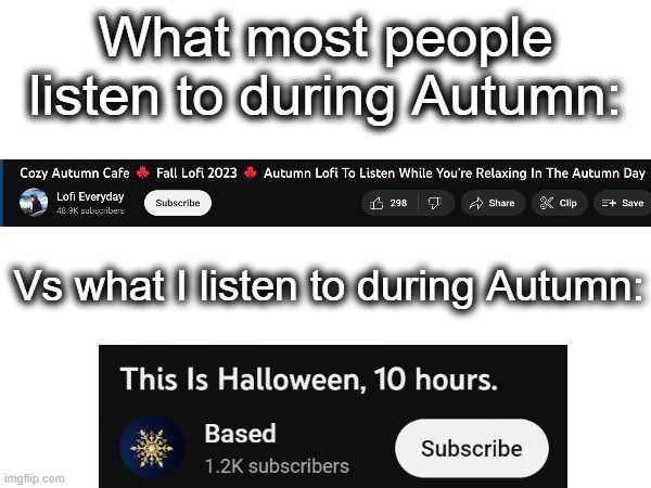 This is Halloween, This is Halloween | What most people listen to during Autumn:; Vs what I listen to during Autumn: | image tagged in halloween,autumn,music,youtube,listen,lol | made w/ Imgflip meme maker