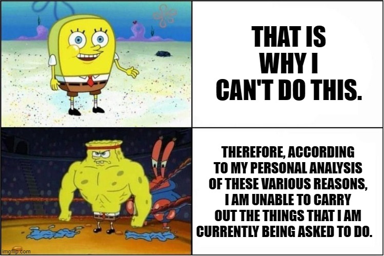 How to get the word count for an English class Assignment | THAT IS WHY I CAN'T DO THIS. THEREFORE, ACCORDING TO MY PERSONAL ANALYSIS OF THESE VARIOUS REASONS, I AM UNABLE TO CARRY OUT THE THINGS THAT I AM CURRENTLY BEING ASKED TO DO. | image tagged in weak vs strong spongebob | made w/ Imgflip meme maker