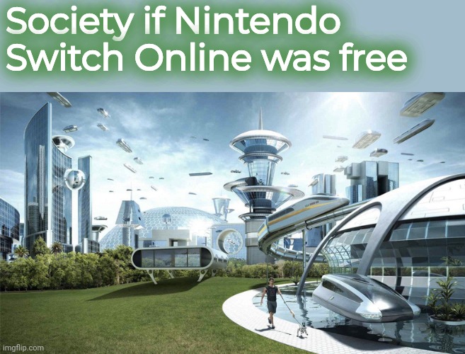 My online just expired... | Society if Nintendo Switch Online was free | image tagged in the future world if | made w/ Imgflip meme maker