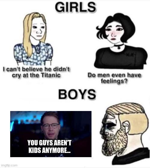 Do men even have feelings | YOU GUYS AREN'T KIDS ANYMORE... | image tagged in do men even have feelings | made w/ Imgflip meme maker