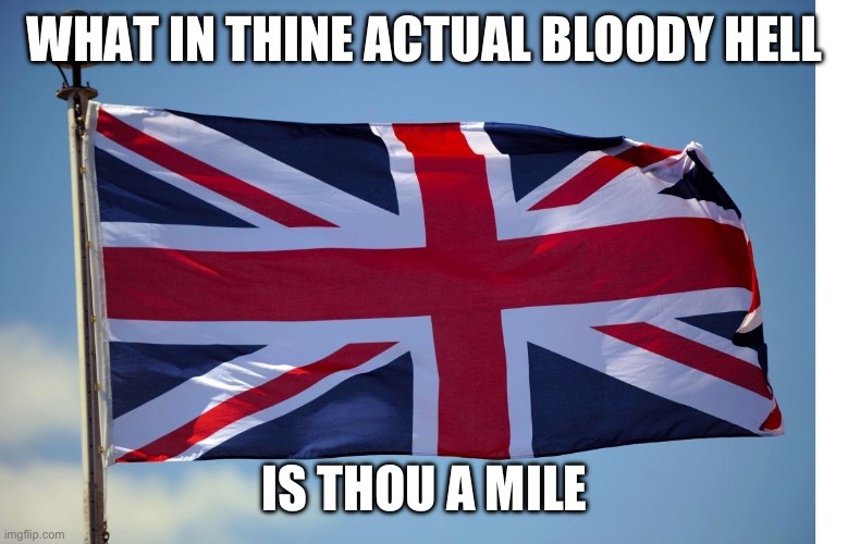 British Flag | WHAT IN THINE ACTUAL BLOODY HELL; IS THOU A MILE | image tagged in british flag | made w/ Imgflip meme maker