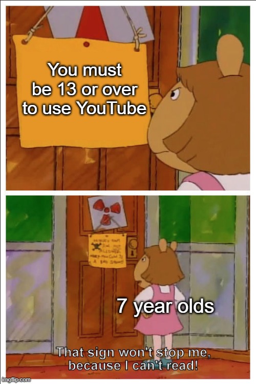 title 1 | You must be 13 or over to use YouTube; 7 year olds | image tagged in this sign won't stop me because i cant read,memes,funny,youtube | made w/ Imgflip meme maker