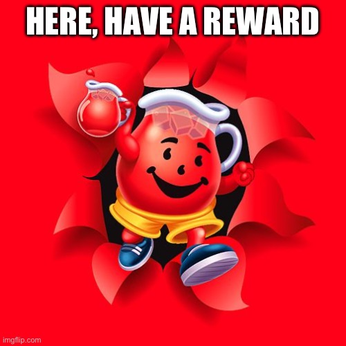 kool aid | HERE, HAVE A REWARD | image tagged in kool aid | made w/ Imgflip meme maker