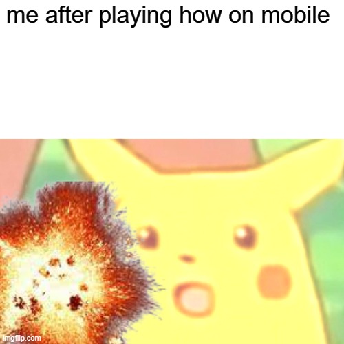 Surprised Pikachu Meme | me after playing how on mobile | image tagged in memes,surprised pikachu | made w/ Imgflip meme maker