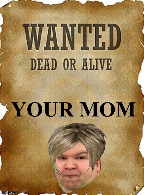 wanted dead or alive | YOUR MOM | image tagged in wanted dead or alive | made w/ Imgflip meme maker