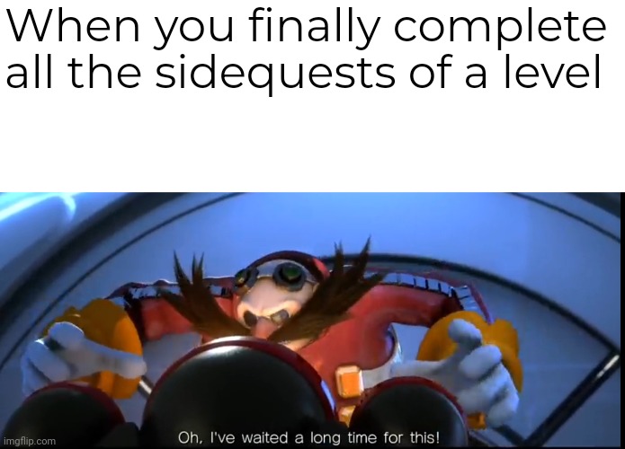 Plz make this template popular | When you finally complete all the sidequests of a level | image tagged in ive waited a long time for this,sidequests | made w/ Imgflip meme maker